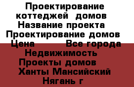 Проектирование коттеджей, домов › Название проекта ­ Проектирование домов › Цена ­ 100 - Все города Недвижимость » Проекты домов   . Ханты-Мансийский,Нягань г.